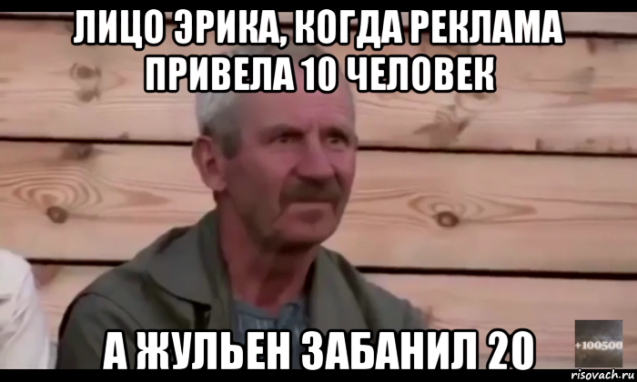 лицо эрика, когда реклама привела 10 человек а жульен забанил 20, Мем  Охуевающий дед