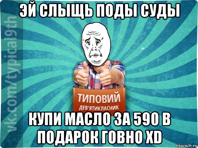 эй слыщь поды суды купи масло за 590 в подарок говно хd, Мем okay