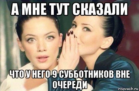 а мне тут сказали что у него 9 субботников вне очереди, Мем  Он