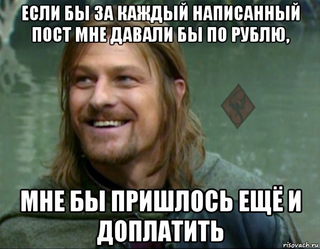 если бы за каждый написанный пост мне давали бы по рублю, мне бы пришлось ещё и доплатить, Мем ОР Тролль Боромир