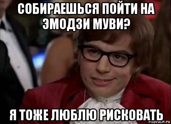 собираешься пойти на эмодзи муви? я тоже люблю рисковать, Мем Остин Пауэрс (я тоже люблю рисковать)