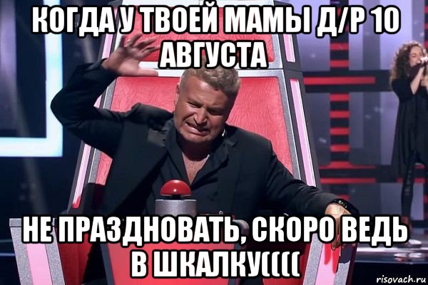 когда у твоей мамы д/р 10 августа не праздновать, скоро ведь в шкалку((((, Мем   Отчаянный Агутин