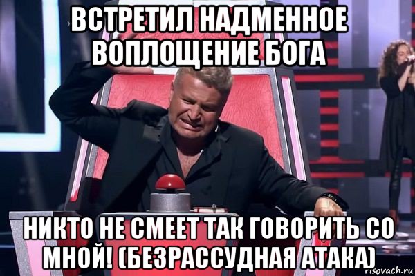 встретил надменное воплощение бога никто не смеет так говорить со мной! (безрассудная атака), Мем   Отчаянный Агутин