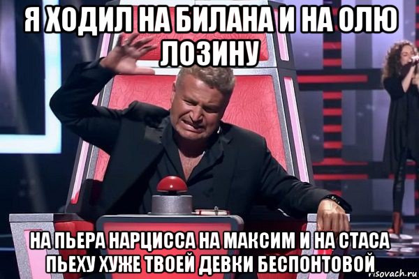 я ходил на билана и на олю лозину на пьера нарцисса на максим и на стаса пьеху хуже твоей девки беспонтовой, Мем   Отчаянный Агутин