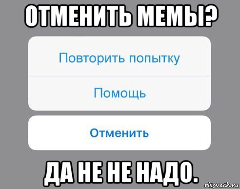 отменить мемы? да не не надо., Мем Отменить Помощь Повторить попытку