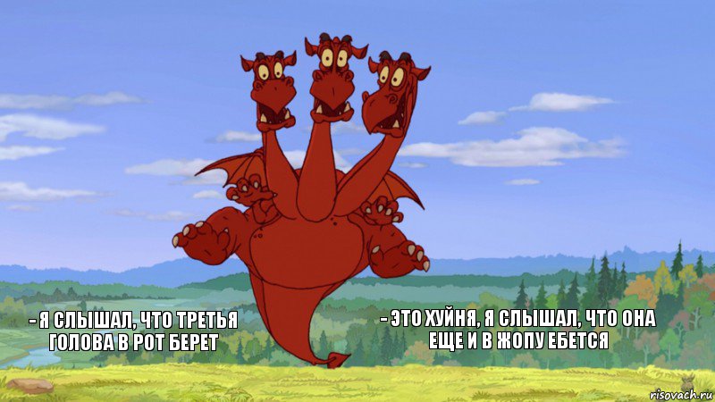    - я слышал, что третья голова в рот берет - это хуйня, я слышал, что она еще и в жопу ебется