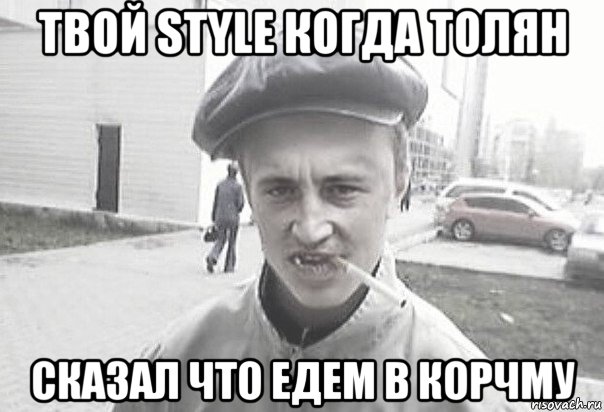 твой style когда толян сказал что едем в корчму, Мем Пацанська философия