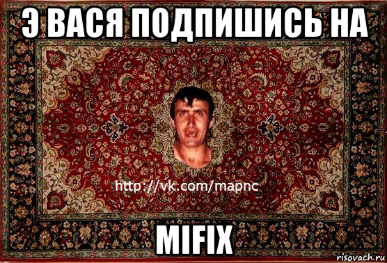 э вася подпишись на mifix