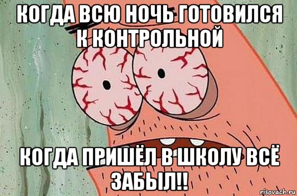 когда всю ночь готовился к контрольной когда пришёл в школу всё забыл!!, Мем  Патрик в ужасе