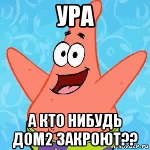 ура а кто нибудь дом2 закроют??