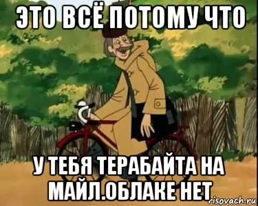 это всё потому что у тебя терабайта на майл.облаке нет, Мем Печкин и велосипед