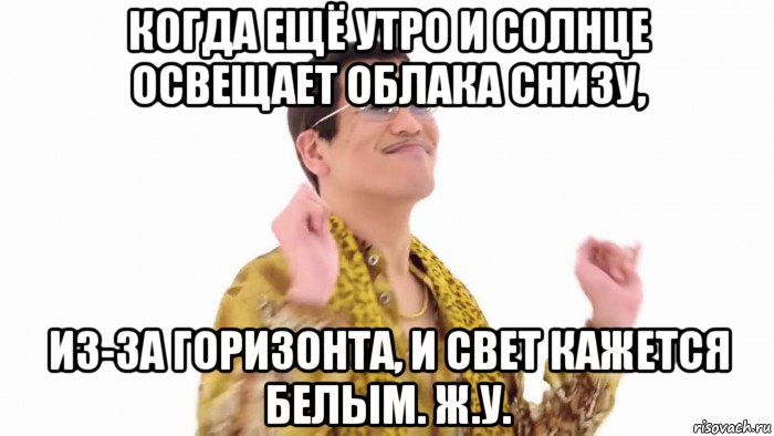 когда ещё утро и солнце освещает облака снизу, из-за горизонта, и свет кажется белым. ж.у., Мем    PenApple