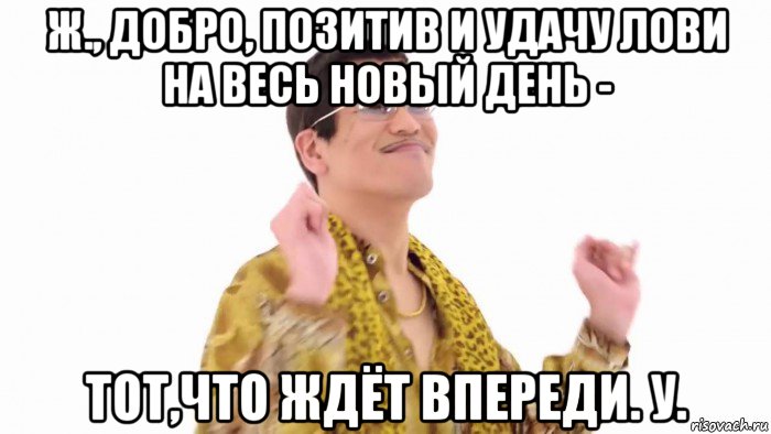 ж., добро, позитив и удачу лови на весь новый день - тот,что ждёт впереди. у., Мем    PenApple