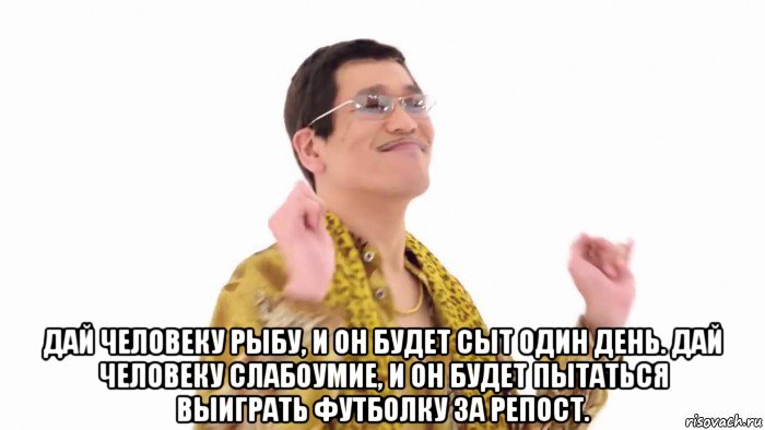  дай человеку рыбу, и он будет сыт один день. дай человеку слабоумие, и он будет пытаться выиграть футболку за репост., Мем    PenApple