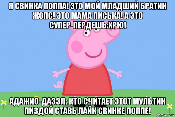 я свинка поппа! это мой младший братик жопс! это мама писька! а это супер-пердешь:хрю! адажио-даззл: кто считает этот мультик пиздой ставь лайк свинке поппе!