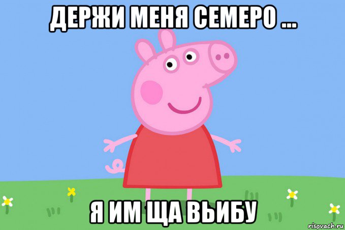 держи меня семеро ... я им ща вьибу, Мем Пеппа