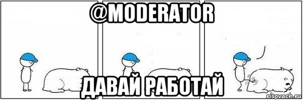 @moderator давай работай