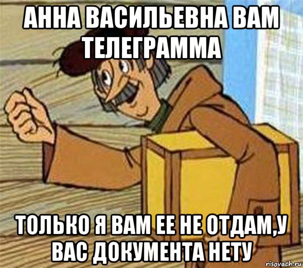 анна васильевна вам телеграмма только я вам ее не отдам,у вас документа нету, Мем Почтальон Печкин