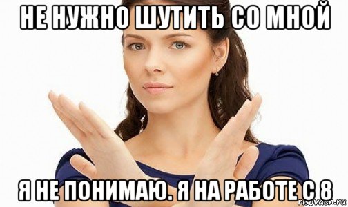 не нужно шутить со мной я не понимаю. я на работе с 8, Мем Пожалуйста не предлагайте мне