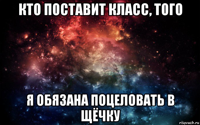 кто поставит класс, того я обязана поцеловать в щёчку, Мем Просто космос