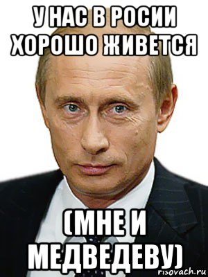 у нас в росии хорошо живется (мне и медведеву), Мем Путин