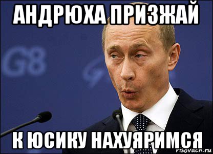 андрюха призжай к юсику нахуяримся, Мем Путин