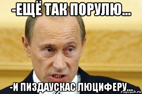 -ещё так порулю... -и пиздаускас люциферу..., Мем путин