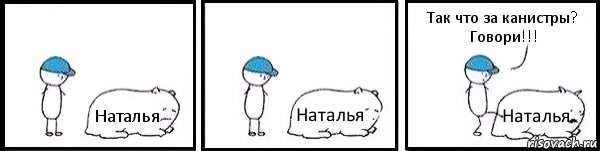 Наталья Наталья Наталья Так что за канистры? Говори!!!, Комикс   Работай