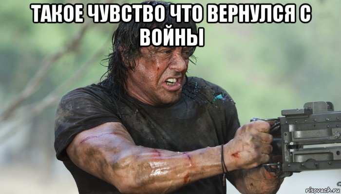 такое чувство что вернулся с войны 