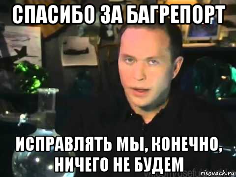 спасибо за багрепорт исправлять мы, конечно, ничего не будем, Мем Сергей Дружко