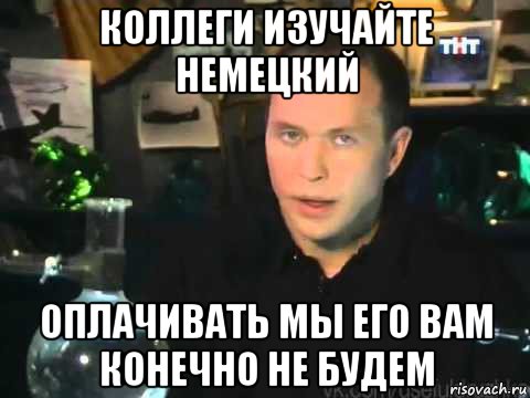 коллеги изучайте немецкий оплачивать мы его вам конечно не будем, Мем Сергей Дружко