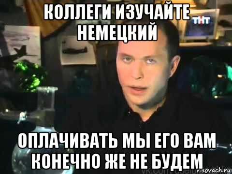 коллеги изучайте немецкий оплачивать мы его вам конечно же не будем, Мем Сергей Дружко