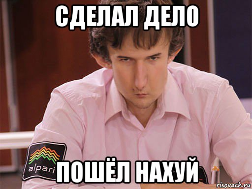 сделал дело пошёл нахуй