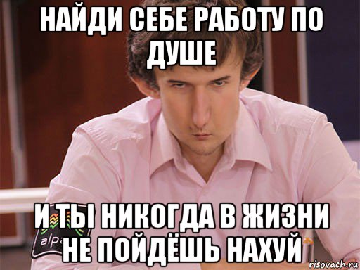 найди себе работу по душе и ты никогда в жизни не пойдёшь нахуй, Мем Сергей Курякин