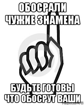 обосрали чужие знамена будьте готовы что обосрут ваши, Мем Сейчас этот пидор напишет хуйню