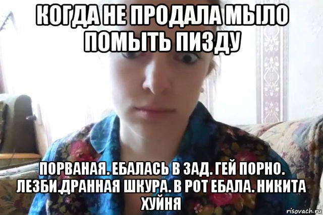 когда не продала мыло помыть пизду порваная. ебалась в зад. гей порно. лезби.дранная шкура. в рот ебала. никита хуйня, Мем    Скайп файлообменник