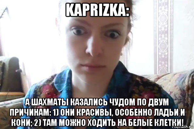 kaprizka: а шахматы казались чудом по двум причинам: 1) они красивы, особенно ладьи и кони; 2) там можно ходить на белые клетки!, Мем    Скайп файлообменник