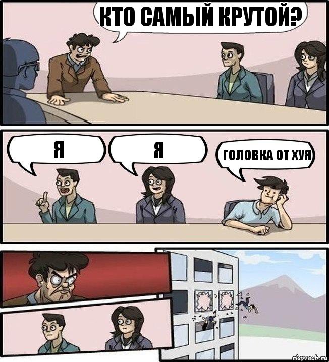 кто самый крутой? я я головка от хуя