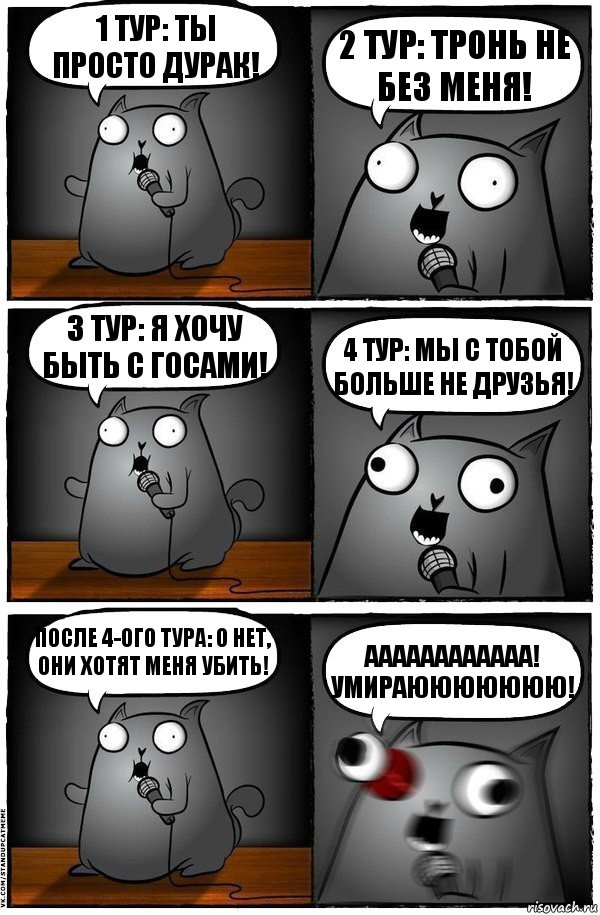 1 тур: ты просто дурак! 2 тур: тронь не без меня! 3 тур: я хочу быть с госами! 4 тур: мы с тобой больше не друзья! После 4-ого тура: О нет, они хотят меня убить! АААААААААААА! УМИРАЮЮЮЮЮЮЮ!