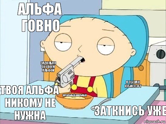 альфа говно   задолбал со своей альфой а ты как юбисофт Котальный-анальный заткнись уже твоя альфа никому не нужна   , Комикс Стьюи хочет застрелиться