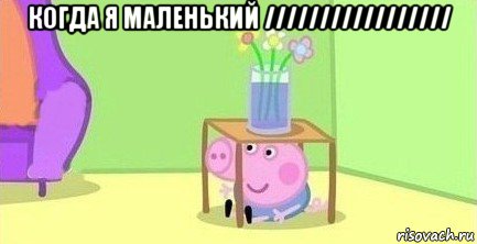 когда я маленький ///////////////// , Мем  Свинка пеппа под столом