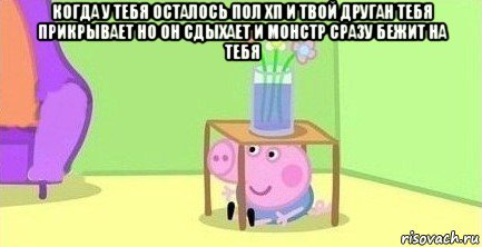 когда у тебя осталось пол хп и твой друган тебя прикрывает но он сдыхает и монстр сразу бежит на тебя , Мем  Свинка пеппа под столом