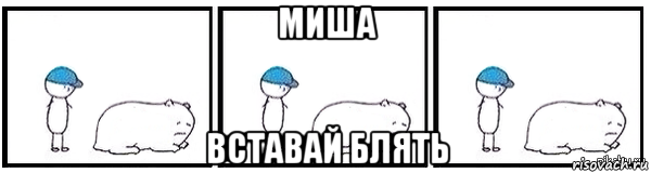 миша вставай блять