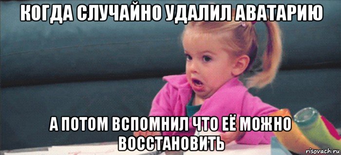 когда случайно удалил аватарию а потом вспомнил что её можно восстановить, Мем  Ты говоришь (девочка возмущается)