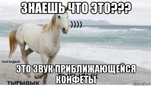 знаешь что это??? это звук приближающейся конфеты, Мем   Тыгыдык