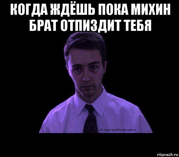 когда ждёшь пока михин брат отпиздит тебя , Мем типичный недосыпающий