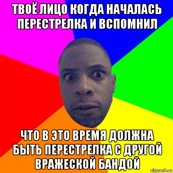 твоё лицо когда началась перестрелка и вспомнил что в это время должна быть перестрелка с другой вражеской бандой, Мем  Типичный Негр