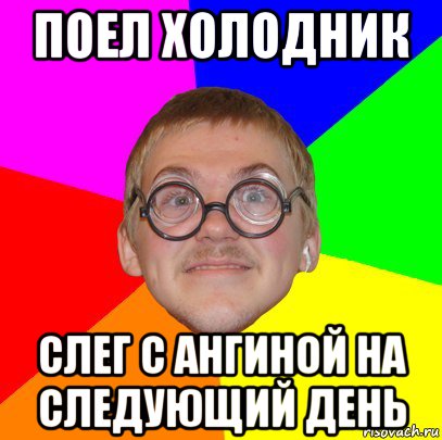 поел холодник слег с ангиной на следующий день, Мем Типичный ботан