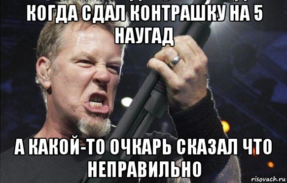 когда сдал контрашку на 5 наугад а какой-то очкарь сказал что неправильно, Мем То чувство когда