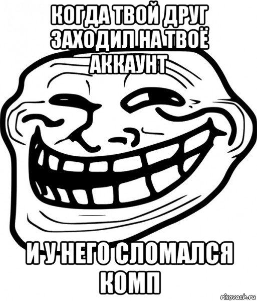 когда твой друг заходил на твоё аккаунт и у него сломался комп, Мем Троллфейс